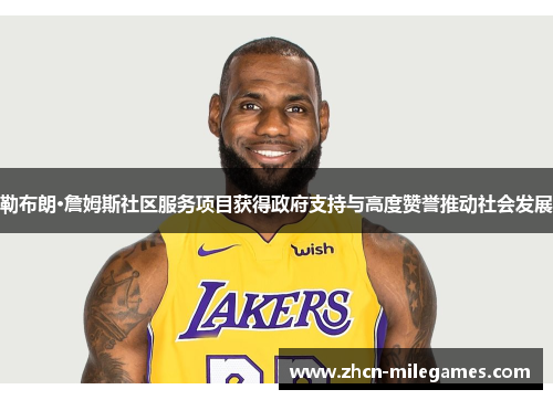 勒布朗·詹姆斯社区服务项目获得政府支持与高度赞誉推动社会发展 勒布朗·詹姆斯社区服务项目获得政府支持与高度赞誉推动社会发展