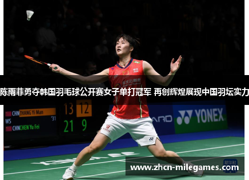 陈雨菲勇夺韩国羽毛球公开赛女子单打冠军 再创辉煌展现中国羽坛实力