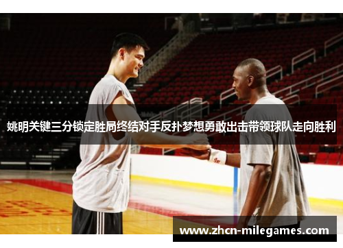 姚明关键三分锁定胜局终结对手反扑梦想勇敢出击带领球队走向胜利 姚明关键三分锁定胜局终结对手反扑梦想勇敢出击带领球队走向胜利