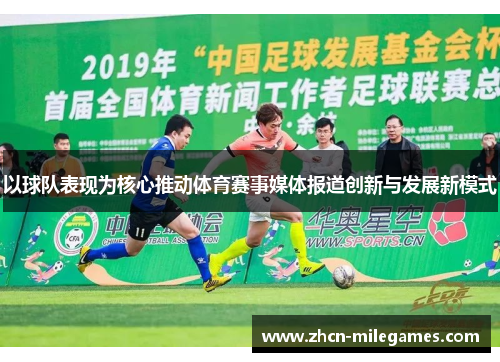 以球队表现为核心推动体育赛事媒体报道创新与发展新模式 以球队表现为核心推动体育赛事媒体报道创新与发展新模式