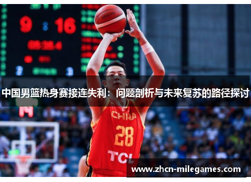 中国男篮热身赛接连失利:问题剖析与未来复苏的路径探讨 中国男篮热身赛接连失利:问题剖析与未来复苏的路径探讨