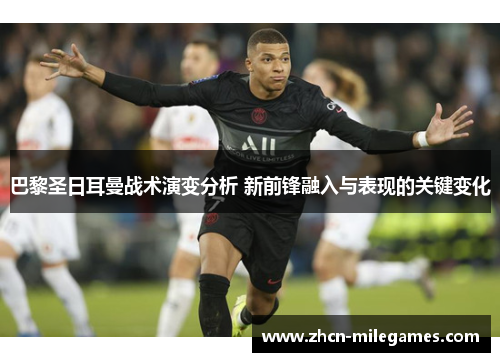巴黎圣日耳曼战术演变分析 新前锋融入与表现的关键变化