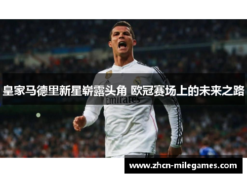 皇家马德里新星崭露头角 欧冠赛场上的未来之路
