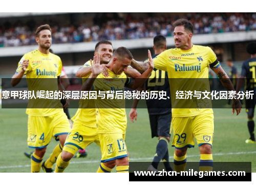 意甲球队崛起的深层原因与背后隐秘的历史、经济与文化因素分析 意甲球队崛起的深层原因与背后隐秘的历史、经济与文化因素分析