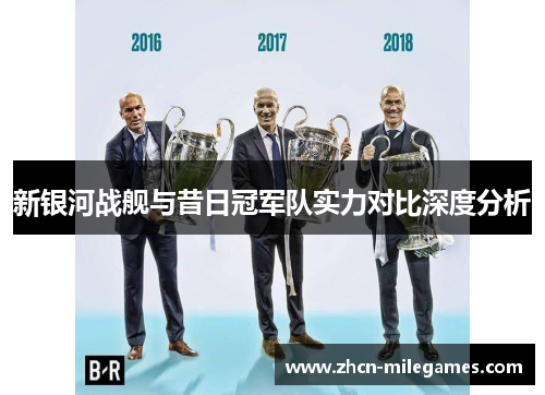 新银河战舰与昔日冠军队实力对比深度分析