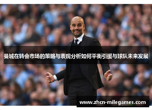 曼城在转会市场的策略与表现分析如何平衡引援与球队未来发展