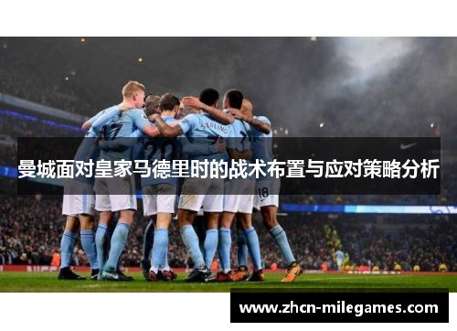 曼城面对皇家马德里时的战术布置与应对策略分析