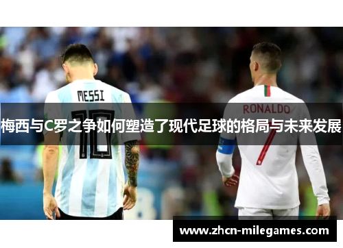 梅西与C罗之争如何塑造了现代足球的格局与未来发展