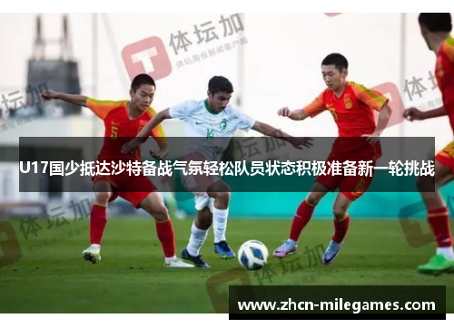 U17国少抵达沙特备战气氛轻松队员状态积极准备新一轮挑战