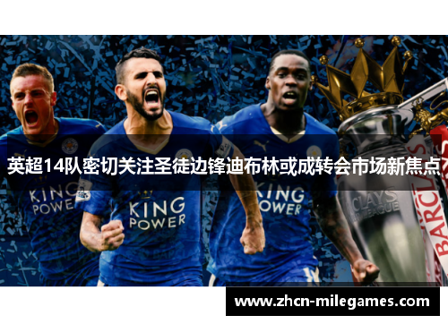 英超14队密切关注圣徒边锋迪布林或成转会市场新焦点