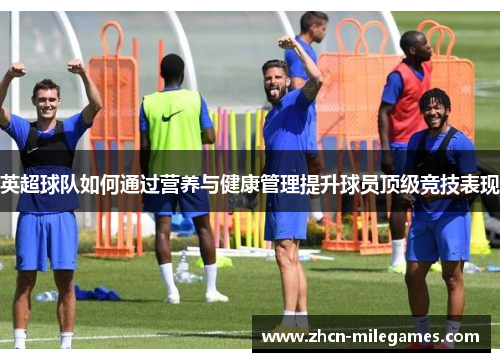 英超球队如何通过营养与健康管理提升球员顶级竞技表现