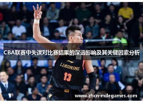 CBA联赛中失误对比赛结果的深远影响及其关键因素分析
