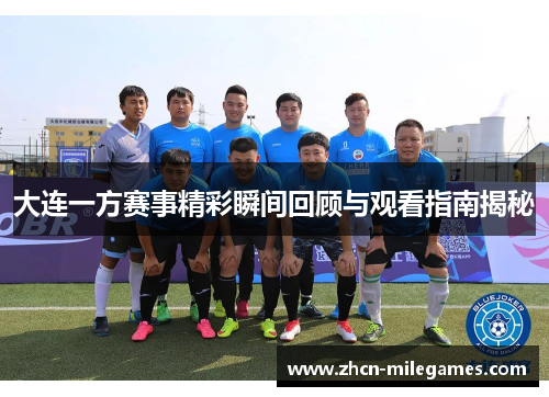 大连一方赛事精彩瞬间回顾与观看指南揭秘