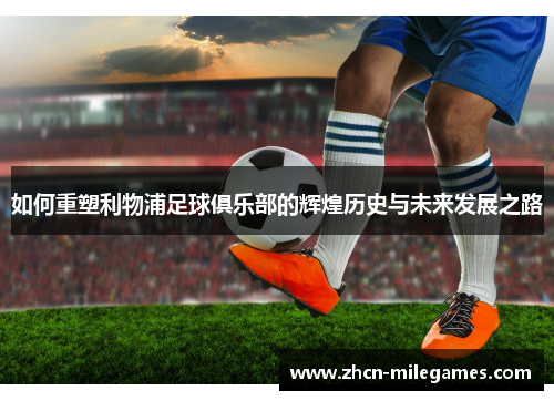 如何重塑利物浦足球俱乐部的辉煌历史与未来发展之路