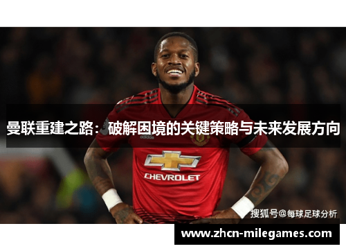 曼联重建之路：破解困境的关键策略与未来发展方向