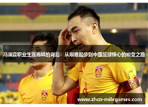 冯潇霆职业生涯高峰的背后：从艰难起步到中国足球核心的蜕变之路