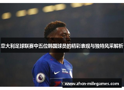 意大利足球联赛中五位韩国球员的精彩表现与独特风采解析