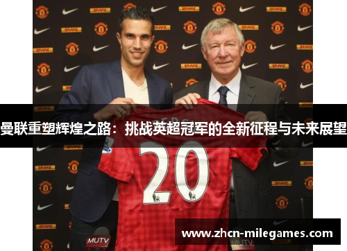 曼联重塑辉煌之路:挑战英超冠军的全新征程与未来展望 曼联重塑辉煌之路:挑战英超冠军的全新征程与未来展望