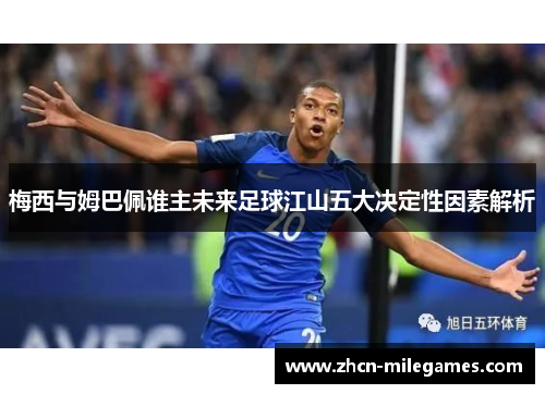 梅西与姆巴佩谁主未来足球江山五大决定性因素解析