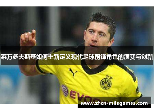 莱万多夫斯基如何重新定义现代足球前锋角色的演变与创新 莱万多夫斯基如何重新定义现代足球前锋角色的演变与创新