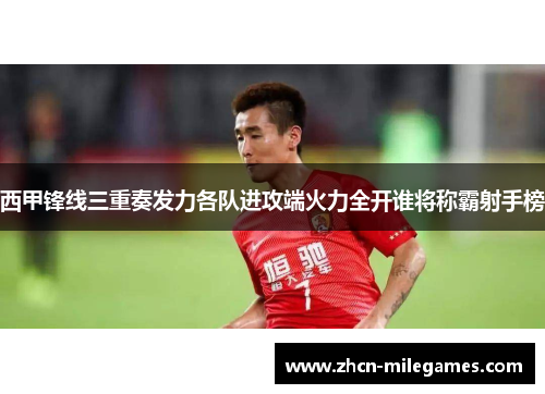 西甲锋线三重奏发力各队进攻端火力全开谁将称霸射手榜
