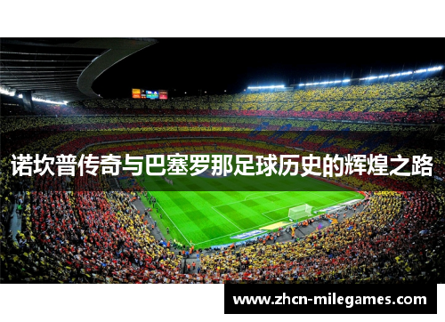 诺坎普传奇与巴塞罗那足球历史的辉煌之路