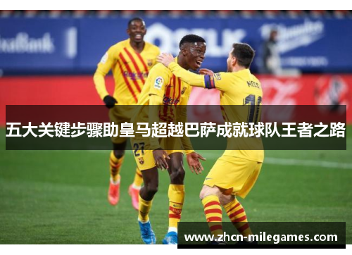 五大关键步骤助皇马超越巴萨成就球队王者之路