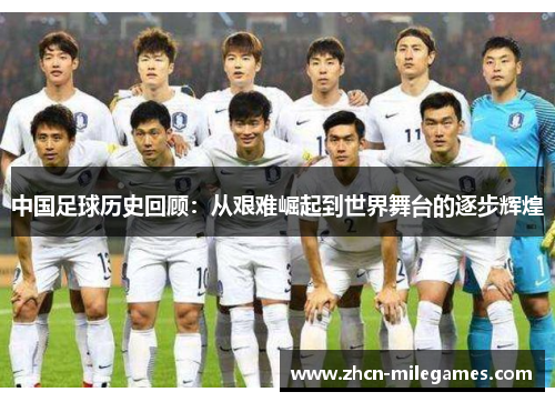 中国足球历史回顾：从艰难崛起到世界舞台的逐步辉煌