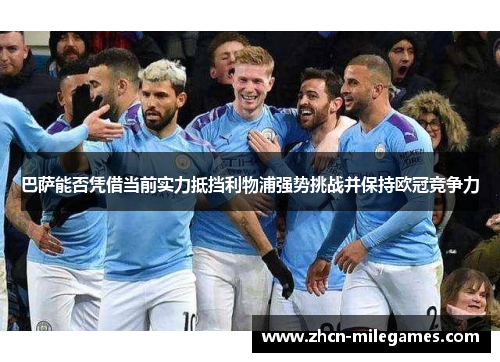 巴萨能否凭借当前实力抵挡利物浦强势挑战并保持欧冠竞争力