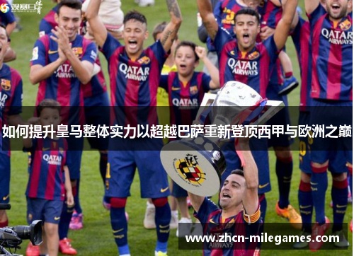 如何提升皇马整体实力以超越巴萨重新登顶西甲与欧洲之巅