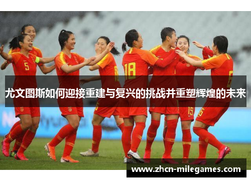 尤文图斯如何迎接重建与复兴的挑战并重塑辉煌的未来