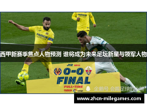 西甲新赛季焦点人物预测 谁将成为未来足坛新星与领军人物