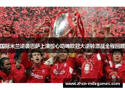 国际米兰逆袭巴萨上演惊心动魄欧冠大逆转激战全程回顾