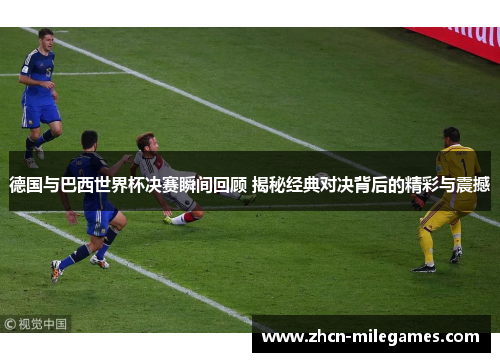 德国与巴西世界杯决赛瞬间回顾 揭秘经典对决背后的精彩与震撼