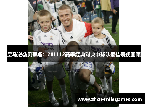 皇马逆袭贝蒂斯：201112赛季经典对决中球队最佳表现回顾