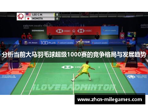 分析当前大马羽毛球超级1000赛的竞争格局与发展趋势 分析当前大马羽毛球超级1000赛的竞争格局与发展趋势