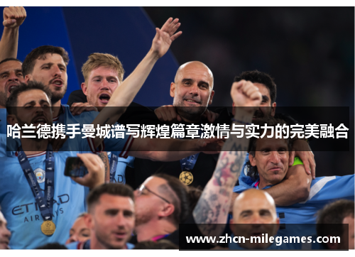 哈兰德携手曼城谱写辉煌篇章激情与实力的完美融合