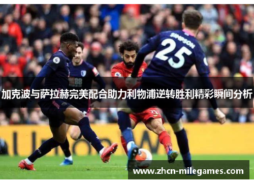 加克波与萨拉赫完美配合助力利物浦逆转胜利精彩瞬间分析