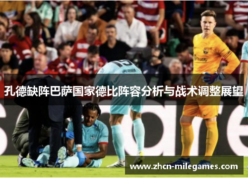 孔德缺阵巴萨国家德比阵容分析与战术调整展望