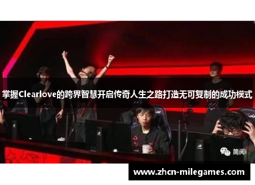 掌握Clearlove的跨界智慧开启传奇人生之路打造无可复制的成功模式