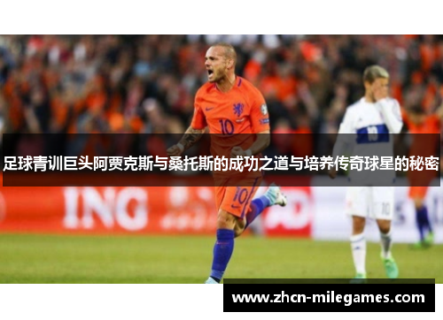 足球青训巨头阿贾克斯与桑托斯的成功之道与培养传奇球星的秘密