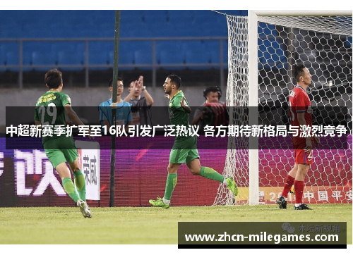 中超新赛季扩军至16队引发广泛热议 各方期待新格局与激烈竞争