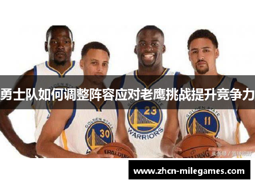 勇士队如何调整阵容应对老鹰挑战提升竞争力