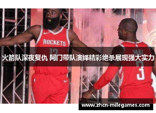 火箭队深夜复仇 阿门带队演绎精彩绝杀展现强大实力