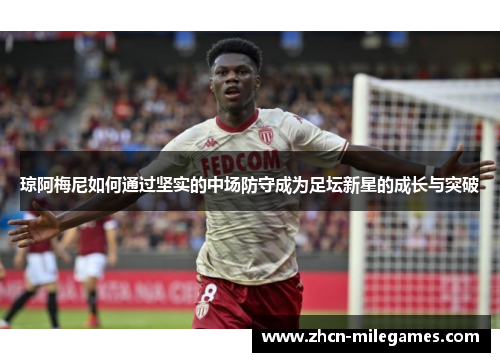 琼阿梅尼如何通过坚实的中场防守成为足坛新星的成长与突破
