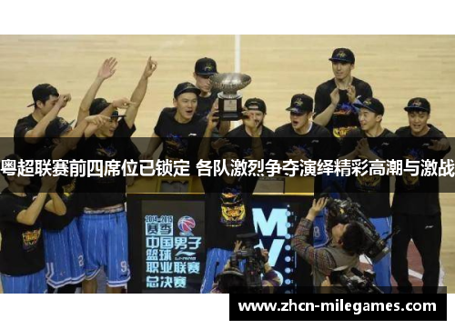 粤超联赛前四席位已锁定 各队激烈争夺演绎精彩高潮与激战