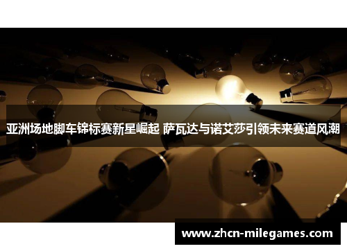 亚洲场地脚车锦标赛新星崛起 萨瓦达与诺艾莎引领未来赛道风潮