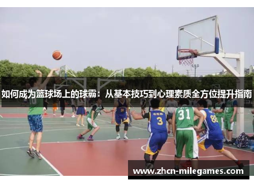 如何成为篮球场上的球霸:从基本技巧到心理素质全方位提升指南 如何成为篮球场上的球霸:从基本技巧到心理素质全方位提升指南