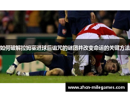 如何破解拉姆塞进球后诅咒的谜团并改变命运的关键方法