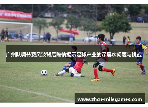 广州队调节费风波背后隐情揭示足球产业的深层次问题与挑战